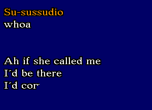 Su-sussudio
Whoa

Ah if she called me
I'd be there
I'd cor