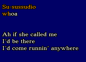 Su-sussudio
Whoa

Ah if she called me
I'd be there

I'd come runnin anywhere