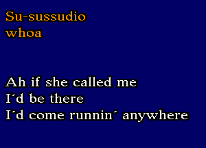 Su-sussudio
Whoa

Ah if she called me
I'd be there

I'd come runnin anywhere