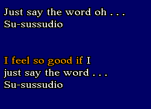 Just say the word oh . . .
Su-sussudio

I feel so good if I
just say the word . . .
Su-sussudio