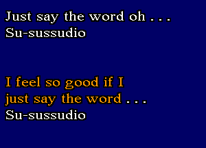 Just say the word oh . . .
Su-sussudio

I feel so good if I
just say the word . . .
Su-sussudio