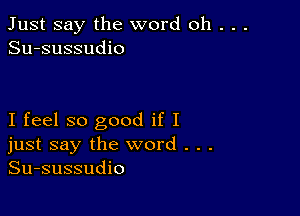 Just say the word oh . . .
Su-sussudio

I feel so good if I
just say the word . . .
Su-sussudio