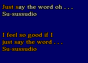 Just say the word oh . . .
Su-sussudio

I feel so good if I
just say the word . . .
Su-sussudio