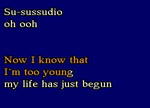 Su-sussudio
oh ooh

Now I know that
I'm too young
my life has just begun