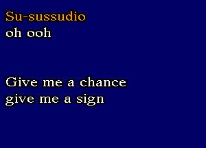 Su-sussudio
oh ooh

Give me a chance
give me a sign