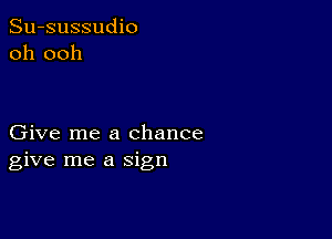 Su-sussudio
oh ooh

Give me a chance
give me a sign