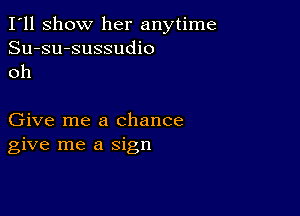 I'll show her anytime
Su-su-sussudio
oh

Give me a chance
give me a sign