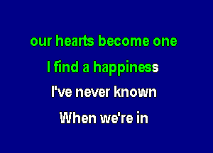 our hearts become one

lfind a happinms

I've never known
When we're in