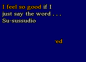 I feel so good if I
just say the word . . .
Su-sussudio