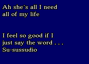 Ah she's all I need
all of my life

I feel so good if I
just say the word . .
Su-sussudio