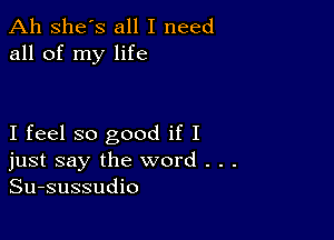 Ah she's all I need
all of my life

I feel so good if I
just say the word . .
Su-sussudio