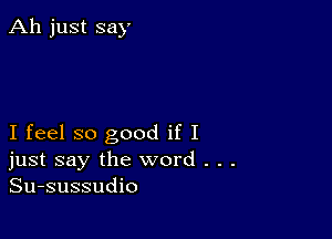 Ah just say

I feel so good if I
just say the word . . .
Su-sussudio