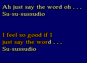 Ah just say the word oh . . .
Su-su-sussudio

I feel so good if I
just say the word . . .
Su-sussudio