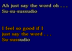 Ah just say the word oh . . .
Su-su-sussudio

I feel so good if I
just say the word . . .
Su-sussudio