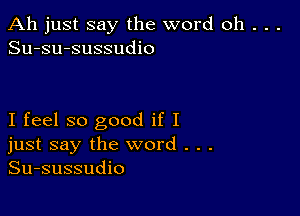 Ah just say the word oh . . .
Su-su-sussudio

I feel so good if I
just say the word . . .
Su-sussudio