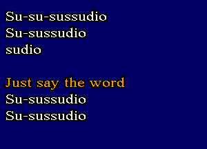 Su-su-sussudio
Su-sussudio
sudio

Just say the word
Su-sussudio
Su-sussudio