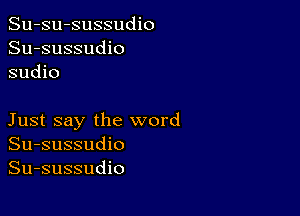 Su-su-sussudio
Su-sussudio
sudio

Just say the word
Su-sussudio
Su-sussudio