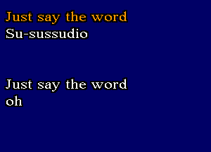 Just say the word
Su-sussudio

Just say the word
oh