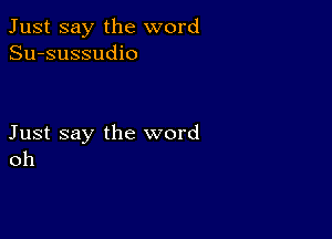 Just say the word
Su-sussudio

Just say the word
oh