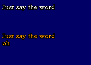 Just say the word

Just say the word
oh