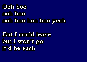 Ooh hoo
ooh hoo
ooh hoo hoo hoo yeah

But I could leave
but I won't go
it'd be easic