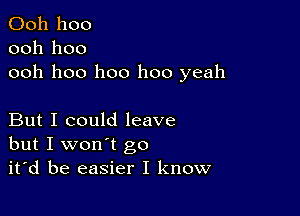 Ooh hoo
ooh hoo
ooh hoo hoo hoo yeah

But I could leave
but I won't go
it'd be easier I know