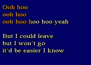 Ooh hoo
ooh hoo
ooh hoo hoo hoo yeah

But I could leave
but I won't go
it'd be easier I know