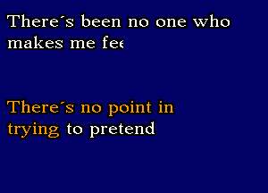 There's been no one who
makes me ha

There's no point in
trying to pretend