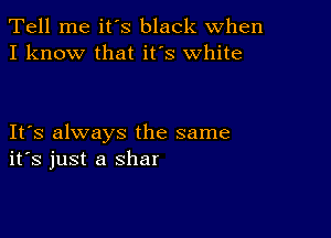 Tell me ifs black when
I know that ifs white

IFS always the same
ifs just a shar