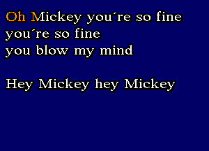 0h Mickey you're so fine
you're so fine
you blow my mind

Hey Mickey hey Mickey