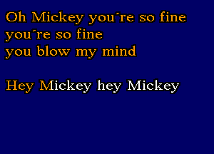 0h Mickey you're so fine
you're so fine
you blow my mind

Hey Mickey hey Mickey