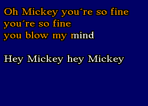 0h Mickey you're so fine
you're so fine
you blow my mind

Hey Mickey hey Mickey