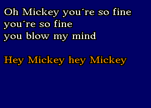 0h Mickey you're so fine
you're so fine
you blow my mind

Hey Mickey hey Mickey