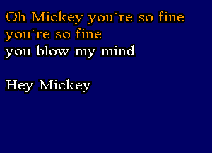 0h Mickey you're so fine
you're so fine
you blow my mind

Hey Mickey