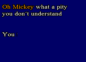 0h Mickey what a pity
you don't understand