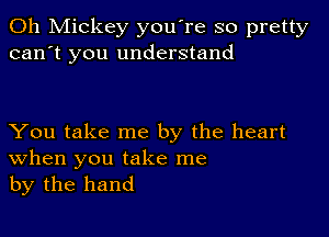 0h Mickey you're so pretty
can't you understand

You take me by the heart
When you take me

by the hand