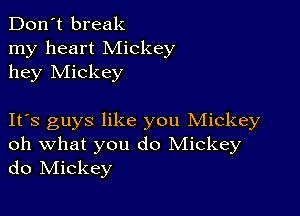 Don't break
my heart Mickey
hey Mickey

Itos guys like you Mickey
oh what you do Mickey
do IVIickey