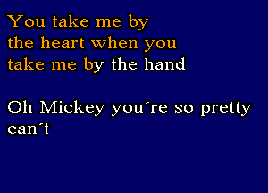 You take me by
the heart when you
take me by the hand

Oh Mickey you're so pretty
can't