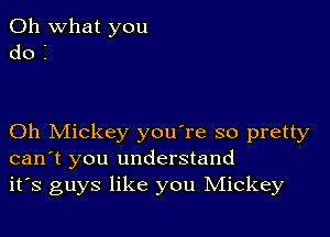 Oh what you
do i

Oh Mickey you're so pretty
can't you understand
it's guys like you IVIickey