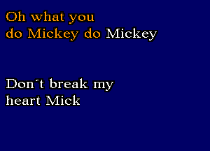 Oh what you
do Mickey d0 Mickey

Don't break my
heart Mick