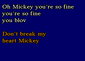 0h Mickey you're so fine
you're so fine
you blov

Don't break my
heart Mickey