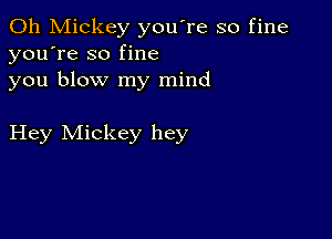 0h Mickey you're so fine
you're so fine
you blow my mind

Hey Mickey hey