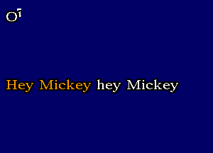 Hey Mickey hey Mickey