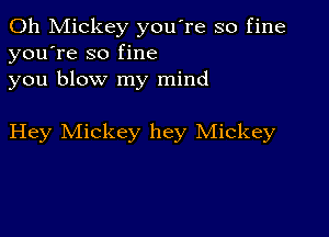 0h Mickey you're so fine
you're so fine
you blow my mind

Hey Mickey hey Mickey