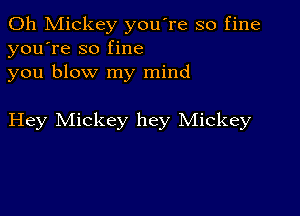 0h Mickey you're so fine
you're so fine
you blow my mind

Hey Mickey hey Mickey