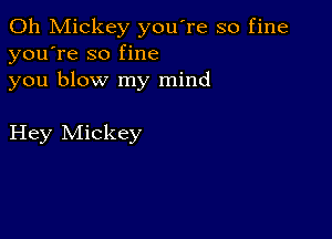 0h Mickey you're so fine
you're so fine
you blow my mind

Hey Mickey