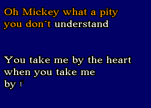 0h Mickey what a pity
you don't understand

You take me by the heart
When you take me
by I