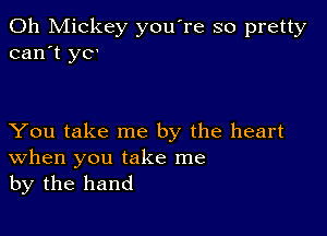 0h Mickey you're so pretty
can't yC'

You take me by the heart
When you take me

by the hand