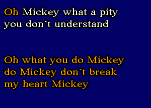 0h Mickey what a pity
you don't understand

Oh what you do Mickey
do Mickey don't break
my heart Mickey