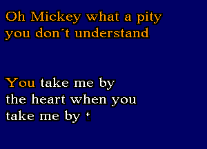 0h Mickey what a pity
you don't understand

You take me by
the heart when you
take me by '